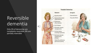 Reversible
dementia
Only 3% of dementias are
completely reversible; 8% are
partially reversible
 