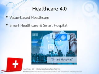18
Healthcare 4.0
• Value-based Healthcare
• Smart Healthcare & Smart Hospital
Healthcare 1.0 - 4.0 เป็นความเห็นส่วนตัวของ...