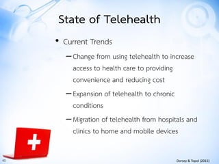 40 Dorsey & Topol (2015)
State of Telehealth
• Current Trends
–Change from using telehealth to increase
access to health c...
