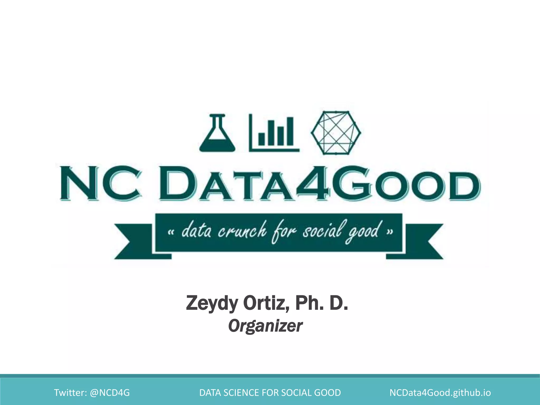 Twitter: @NCD4G DATA SCIENCE FOR SOCIAL GOOD NCData4Good.github.io
Zeydy Ortiz, Ph. D.
Organizer
 