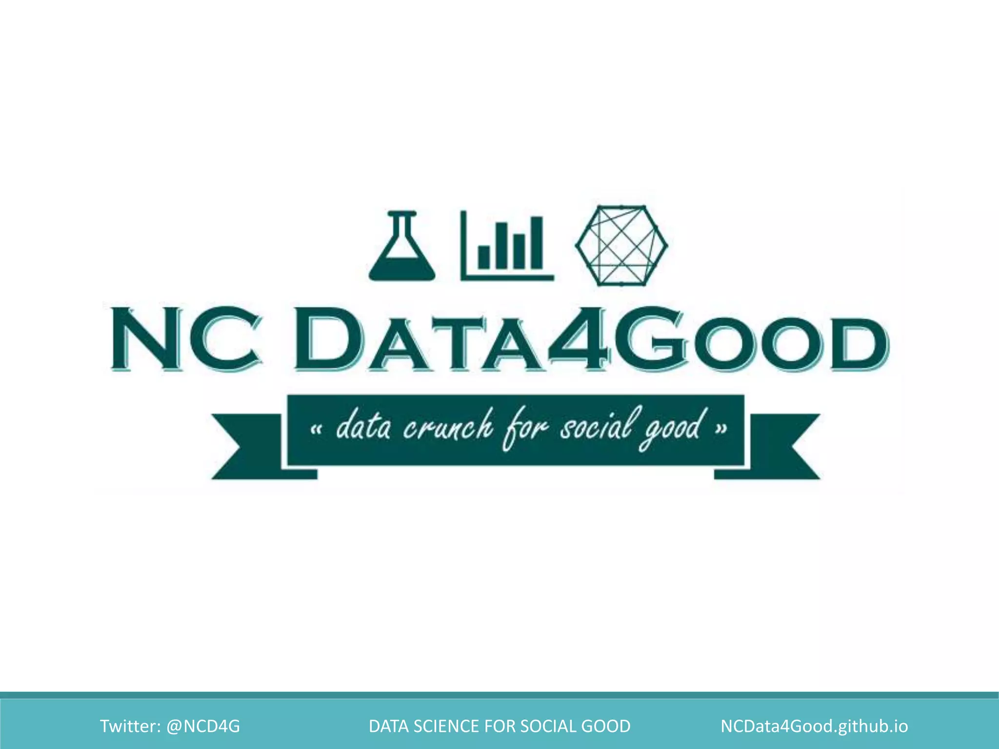 Twitter: @NCD4G DATA SCIENCE FOR SOCIAL GOOD NCData4Good.github.io
 