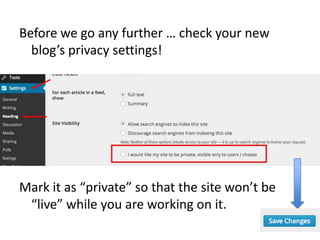 Before we go any further … check your new
blog’s privacy settings!
Mark it as “private” so that the site won’t be
“live” while you are working on it.
 