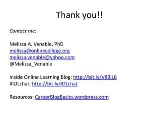 Thank you!!
Contact me:
Melissa A. Venable, PhD
melissa@onlinecollege.org
melissa.venable@yahoo.com
@Melissa_Venable
Inside Online Learning Blog: http://bit.ly/V89jL6
#IOLchat: http://bit.ly/IOLchat
Resources: CareerBlogBasics.wordpress.com
 