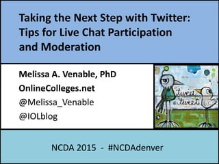 Taking the Next Step with Twitter:
Tips for Live Chat Participation
and Moderation
Melissa A. Venable, PhD
OnlineColleges.net
@Melissa_Venable
@IOLblog
NCDA 2015 - #NCDAdenver
 