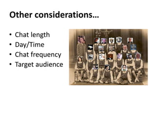 Other considerations…
• Chat length
• Day/Time
• Chat frequency
• Target audience
 