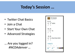 Today’s Session …
• Twitter Chat Basics
• Join a Chat
• Start Your Own Chat
• Advanced Strategies
… Are you logged in?
#NCDAdenver …
 