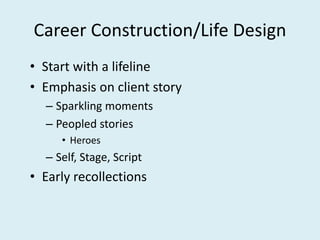 Career Construction/Life Design
• Start with a lifeline
• Emphasis on client story
– Sparkling moments
– Peopled stories
• Heroes
– Self, Stage, Script
• Early recollections
 