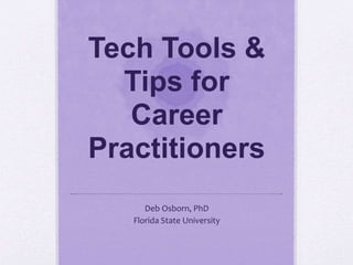 Tech Tools &
Tips for
Career
Practitioners
Deb Osborn, PhD
Florida State University
 
