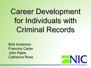 Career Development
  for Individuals with
   Criminal Records
Bret Anderson
Francina Carter
John Rakis
Catherine Rose
 