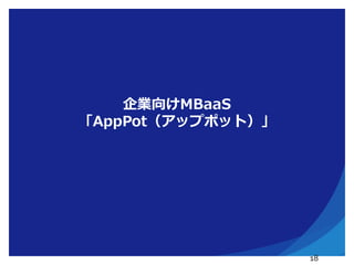 企業向けMBaaS
「AppPot（アップポット）」
18
 
