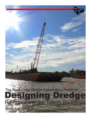 1.

1
FT

A
DR

13

20
22.

The NorthCoast Design Competition Presents:

Designing Dredge
Re-Imagining the Toledo Riverfront
Ideas Competition

 