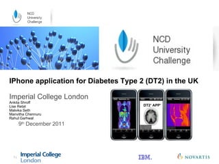 9 th  December 2011  |  IPhone application for Diabetes Type 2 (DT2) in the UK Imperial College London Ankita Shroff Lise Retat Malvika Seth Manvitha Chennuru  Rahul Garhwal DT2’ APP’ 