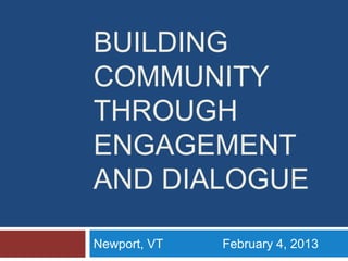 BUILDING
COMMUNITY
THROUGH
ENGAGEMENT
AND DIALOGUE

Newport, VT   February 4, 2013
 