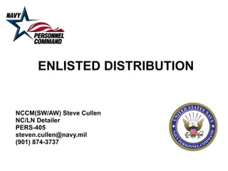 ENLISTED DISTRIBUTION NCCM(SW/AW) Steve Cullen NC/LN Detailer PERS-405 [email_address] (901) 874-3737 