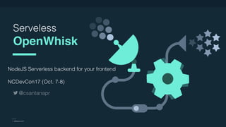 © 2017 IBM Corporation l Interconnect 2017
Serveless
OpenWhisk
NodeJS Serverless backend for your frontend
NCDevCon17 (Oct. 7-8)
l NCDevCon 2017
@csantanapr
 