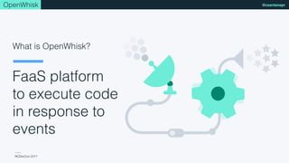 NCDevCon 2017
@csantanaprOpenWhisk
FaaS platform
to execute code
in response to
events
What is OpenWhisk?
 
