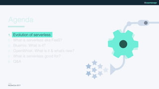 NCDevCon 2017
@csantanapr
Agenda
1. Evolution of serverless
2. What is serverless aka FaaS?
3. Bluemix: What is it?
4. OpenWhisk: What is it & what’s new?
5. What is serverless good for?
6. Q&A
 