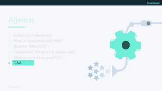 NCDevCon 2017
@csantanapr
Agenda
1. Evolution of serverless
2. What is serverless aka FaaS?
3. Bluemix: What is it?
4. OpenWhisk: What is it & what’s new?
5. What is serverless good for?
6. Q&A
 