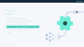 NCDevCon 2017
@csantanapr
Agenda
1. Evolution of serverless
2. What is serverless aka FaaS?
3. Bluemix: What is new?
4. OpenWhisk: What is it & what’s new?
5. What is serverless good for?
6. Q&A
 