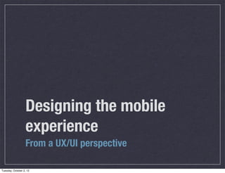 Designing the mobile
experience
From a UX/UI perspective
Tuesday, October 2, 12
 
