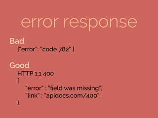 Bad
{“error”: “code 782” }
Good
HTTP 1.1 400
{
“error” : “ﬁeld was missing”,
“link” : “apidocs.com/400”,
}
	
 
error response
 
