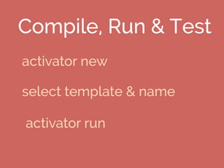 Compile, Run & Test
activator new
select template & name
activator run
 