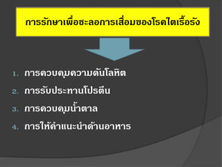 การรักษาเพื่อชะลอการเสื่อมของโรคไตเรื้อรัง
1. การควบคุมความดันโลหิต
2. การรับประทานโปรตีน
3. การควบคุมน้าตาล
4. การให้คาแนะนาด้านอาหาร
 