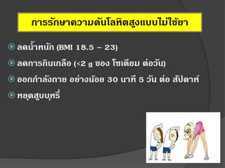 การรักษาความดันโลหิตสูงแบบไม่ใช้ยา
 ลดน้าหนัก (BMI 18.5 – 23)
 ลดการกินเกลือ (<2 g ของ โซเดียม ต่อวัน)
 ออกกาลังกาย อย่างน้อย 30 นาที 5 วัน ต่อ สัปดาห์
 หยุดสูบบุหรี่
 