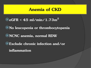 eGFR < 45 ml/min/1.73m2
No leucopenia or thrombocytopenia
NCNC anemia, normal RDW
Exclude chronic infection and/or
inflammation
Anemia of CKD
 