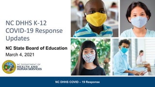 NC DHHS COVID – 19 Response
NC DHHS K-12
COVID-19 Response
Updates
NC State Board of Education
March 4, 2021
 