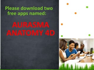 Please download two
free apps named:
AURASMA
ANATOMY 4D
 