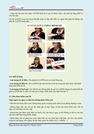 Nhịp cầu Dược lâm sàng N°3. Tháng 7.2015 Trang 29/88
- vùng màu đỏ (cơn hen cấp): LLĐTR dưới 60 % giá trị tham chiếu, cần phải áp dụng điều trị
cơn hen cấp.
Chỉ đo LLĐTR trong giai đoạn bắt đầu hoặc có thay đổi điều trị, ngoài thời gian đó không cần
phải đo LLĐTR hàng ngày.
Các thiết bị khác
- Lưu lượng kế cổ điển: Cho phép đo LLDTR nhờ con trượt bằng tay.
- Lưu lượng kế điện tử : Đo LLĐTR hoặc thể tích thở ra tối đa trong một phút được tiến hành
bằng cách hiển thị số.
- Lưu lượng kế huýt gió: Các thiết bị này không hiển thị giá trị LLĐTR nhưng cho phép biết độ
giảm LLĐTR khi so sánh với một giá trị tham chiếu được quy định bởi bác sĩ.
3.2. Hen được kiểm soát tốt
Ngăn ngừa các nguy cơ làm hen không được kiểm soát
- Một khi hen được kiểm soát, không được quên sử dụng thuốc điều trị dự phòng thường xuyên.
- Không được tiếp xúc với các tác nhân gây dị ứng. Ngay cả khi hen được kiểm soát, vẫn có
nguy cơ xuất hiện cơn hen cấp.
- Không bao giờ được quên bình xịt thuốc chủ vận beta-2 ngay cả khi không có bất kì cơn hen
cấp nào xuất hiện trong nhiều tháng.
- Bệnh nhân nên cố gắng học cách nhận biết các tác nhân làm xuất hiện cơn hen cấp (nhiễm
trùng tai mũi họng, trào ngược dạ dày-thực quản, tác nhân vật lý, ô nhiễm…)
 