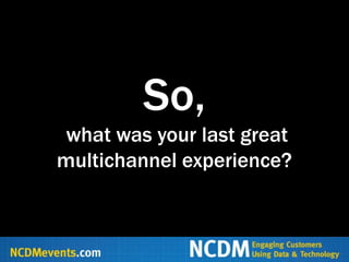 So,
 what was your last great
multichannel experience?
 