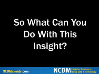 So What Can You
  Do With This
    Insight?
 