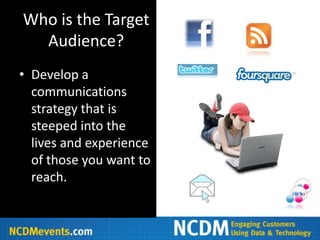 Who is the Target
  Audience?
• Develop a
  communications
  strategy that is
  steeped into the
  lives and experience
  of those you want to
  reach.
 