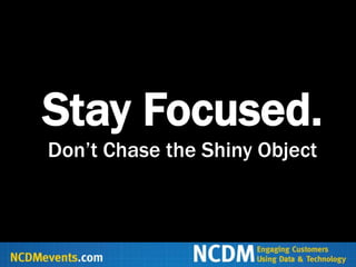 Stay Focused.
Don‟t Chase the Shiny Object
 