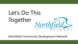 Let’s Do This
Together
Northfield Community Development Network
 