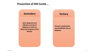 Prevention of DM Contd….
Early diagnosis and
effective control of
diabetes in order to
delay the progress of the
disease.
Secondary
Prevent complication
and disabilities due to
diabetes.
Tertiary
2/28/2021 53
 