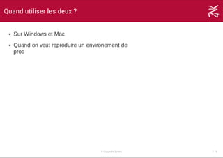 Quand utiliser les deux ?
Sur Windows et Mac
Quand on veut reproduire un environement de
prod
© Copyright Zenika 2 ­ 3
 