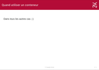 Quand utiliser un conteneur
Dans tous les autres cas ;­)
© Copyright Zenika 2 ­ 4
 
