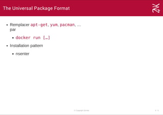 The Universal Package Format
Remplacer apt-get, yum, pacman, …
par
docker run […]
Installation pattern
nsenter
© Copyright Zenika 5 ­ 4
 