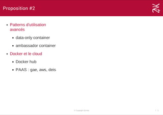 Proposition #2
Patterns d'utilisation
avancés
data­only container
ambassador container
Docker et le cloud
Docker hub
PAAS : gae, aws, deis
© Copyright Zenika 7 ­ 2
 