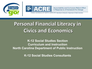 Personal Financial Literacy in Civics and Economics K-12 Social Studies Section Curriculum and Instruction North Carolina Department of Public Instruction K-12 Social Studies Consultants 