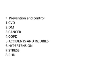 • Prevention and control
1.CVD
2.DM
3.CANCER
4.COPD
5.ACCIDENTS AND INJURIES
6.HYPERTENSION
7.STRESS
8.RHD
 
