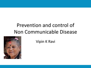 Prevention and control of
Non Communicable Disease
Vipin K Ravi
 