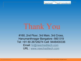 Thank You #160, 2nd Floor, 3rd Main, 3rd Cross, Hanumanthnagar Bangalore -560 019 Tel: +91 80 26728274 Cell: 9448400336 Email:  [email_address]   URL :  www.neechaditech.com www.neechaditech.com   © 2011 Neechadi TechConsultants. All rights reserved 