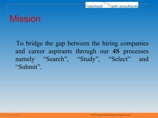 Mission To bridge the gap between the hiring companies and career aspirants through our  4S  processes namely “Search”, “Study”, “Select” and “Submit”. www.neechaditech.com   © 2011 Neechadi TechConsultants. All rights reserved 