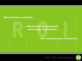 Real business solutions… … that maximize your Investment.  … Offered through advanced    technology applications… 