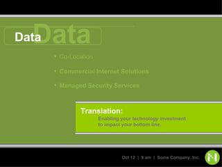 Data Data Co-Location Commercial Internet Solutions Managed Security Services Translation: Enabling your technology investment  to impact your bottom line. 