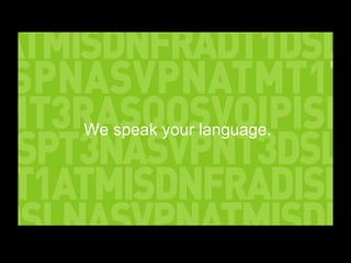 We speak your language. 
